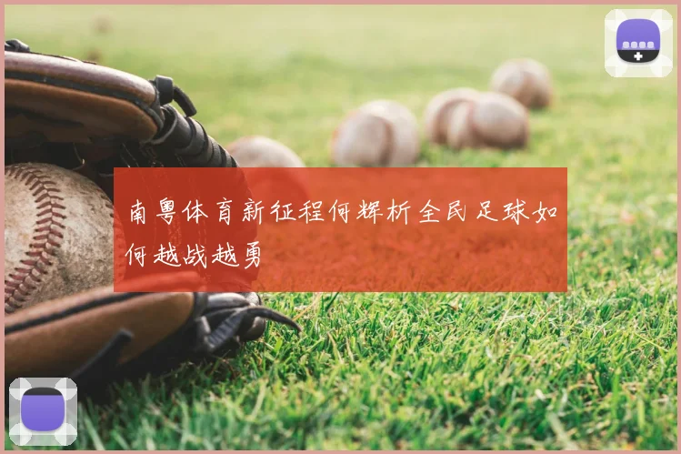 南粤体育新征程何辉析全民足球如何越战越勇
