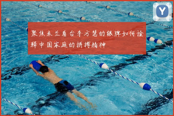 聚焦米兰看台李方慧的银牌如何诠释中国家庭的拼搏精神