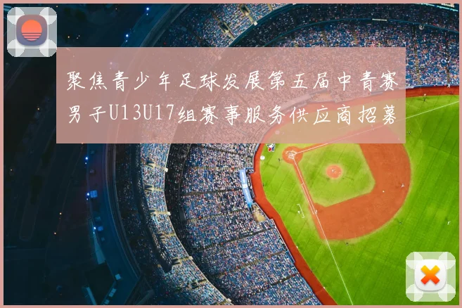 聚焦青少年足球发展第五届中青赛男子U13U17组赛事服务供应商招募