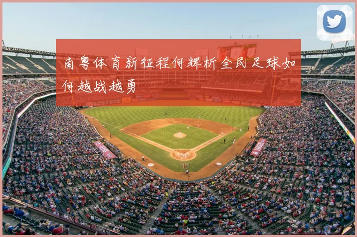 南粤体育新征程何辉析全民足球如何越战越勇