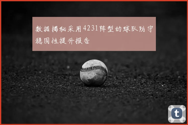 数据揭秘采用4231阵型的球队防守稳固性提升报告