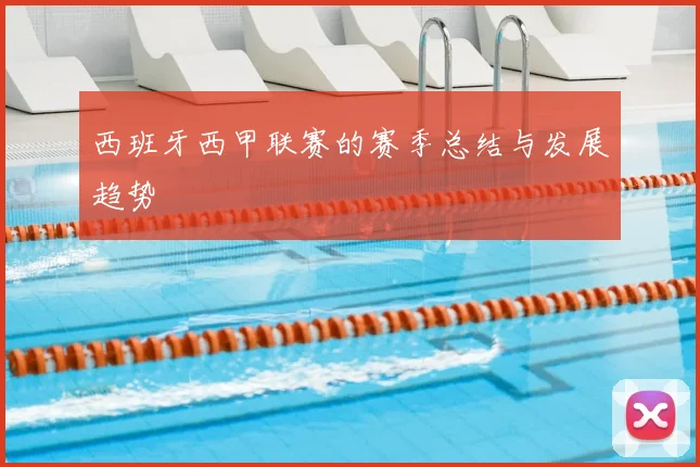 西班牙西甲联赛的赛季总结与发展趋势